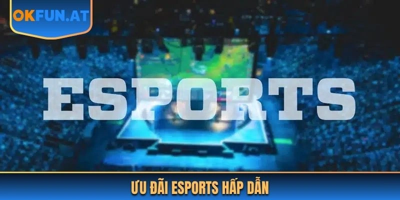 Ưu đãi Esports hấp dẫn