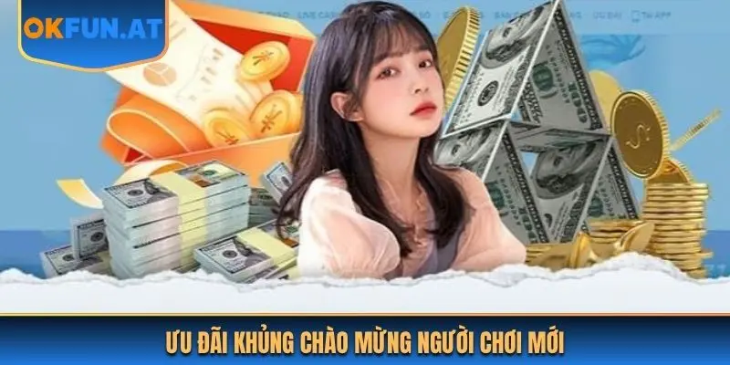 Ưu đãi khủng chào mừng người chơi mới